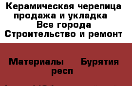 Керамическая черепица продажа и укладка - Все города Строительство и ремонт » Материалы   . Бурятия респ.